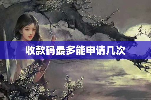 收款碼最多能申請(qǐng)幾次