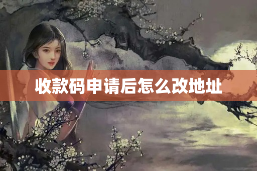 收款碼申請(qǐng)后怎么改地址