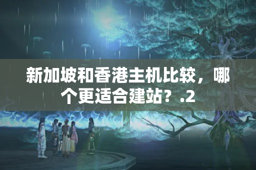 新加坡和香港主機(jī)比較，哪個(gè)更適合建站？