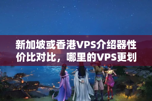 新加坡或香港VPS介紹器性價比對比，哪里的VPS更劃算？