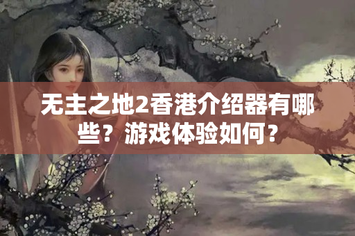 無主之地2香港介紹器有哪些？游戲體驗(yàn)如何？