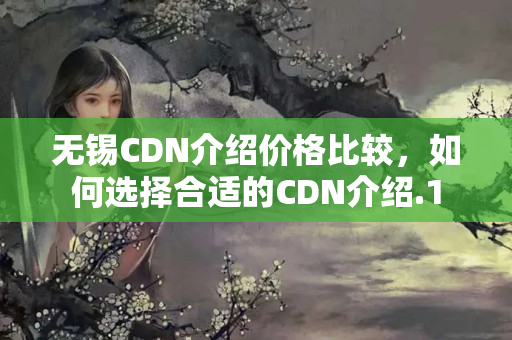 無錫CDN介紹價格比較，如何選擇合適的CDN介紹