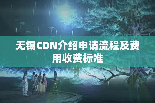 無錫CDN介紹申請流程及費用收費標準