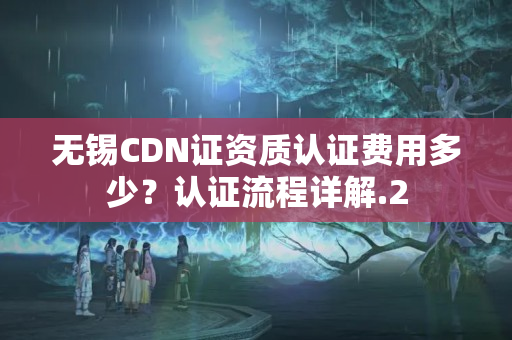 無錫CDN證資質(zhì)認證費用多少？認證流程詳解