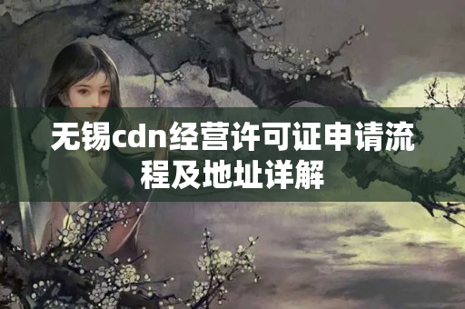 無錫cdn經(jīng)營許可證申請流程及地址詳解