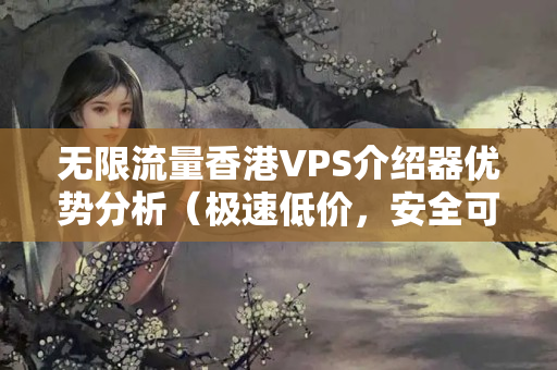 無限流量香港VPS介紹器優(yōu)勢(shì)分析（極速低價(jià)，安全可靠）