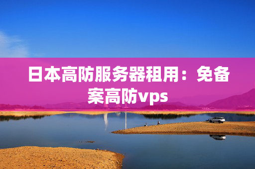 日本高防服務(wù)器租用：免備案高防vps