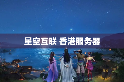 星空互聯(lián) 香港服務(wù)器