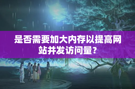 是否需要加大內存以提高網站并發(fā)訪問量？