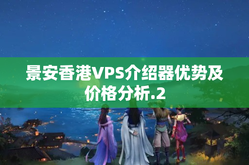 景安香港VPS介紹器優(yōu)勢及價格分析