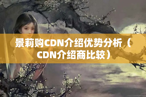 景莉購CDN介紹優(yōu)勢分析（CDN介紹商比較）