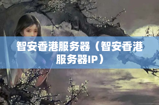 智安香港服務(wù)器（智安香港服務(wù)器IP）