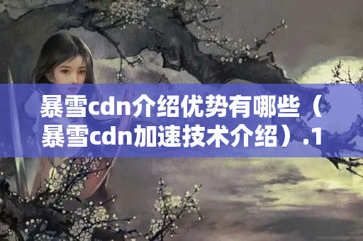 暴雪cdn介紹優(yōu)勢(shì)有哪些（暴雪cdn加速技術(shù)介紹）