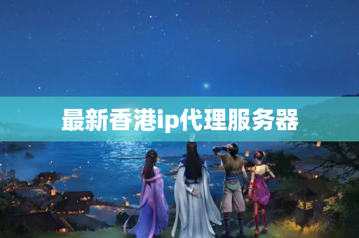 最新香港ip代理服務(wù)器