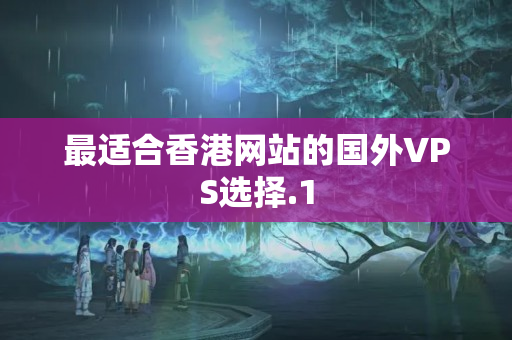 最適合香港網(wǎng)站的國(guó)外VPS選擇