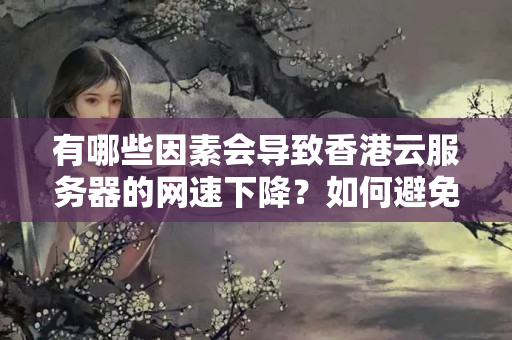 有哪些因素會(huì)導(dǎo)致香港云服務(wù)器的網(wǎng)速下降？如何避免或解決這些問(wèn)題？