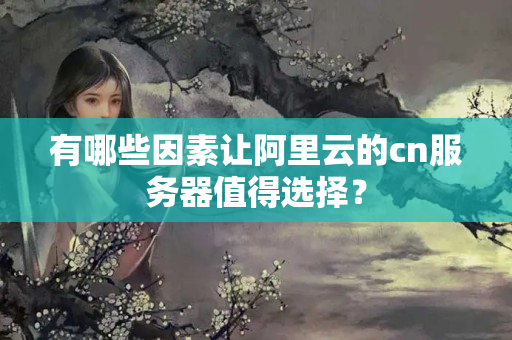 有哪些因素讓阿里云的cn服務(wù)器值得選擇？