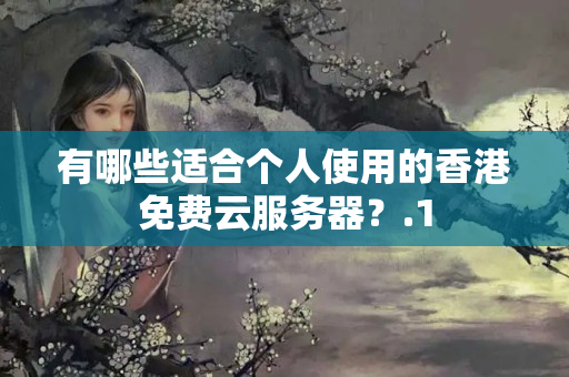 有哪些適合個(gè)人使用的香港免費(fèi)云服務(wù)器？