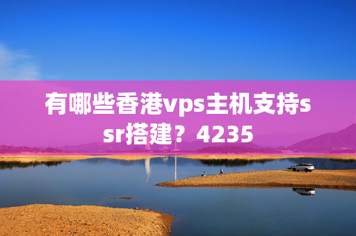 有哪些香港vps主機支持ssr搭建？4235