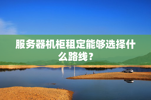 服務(wù)器機(jī)柜租定能夠選擇什么路線？