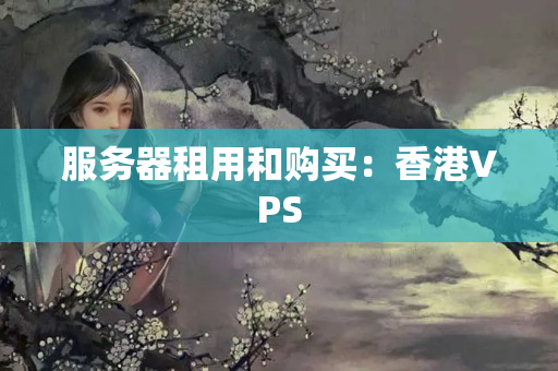 服務(wù)器租用和購買：香港VPS