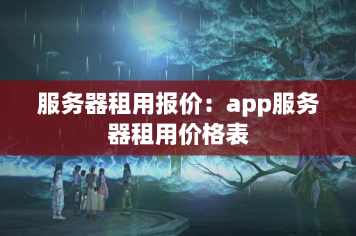 服務器租用報價：app服務器租用價格表