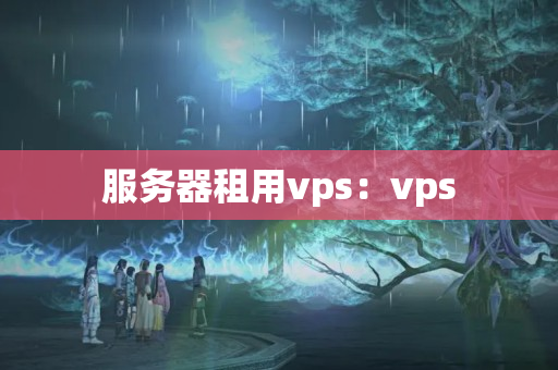 服務(wù)器租用vps：vps