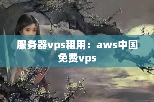 服務器vps租用：aws中國免費vps