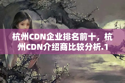 杭州CDN企業(yè)排名前十，杭州CDN介紹商比較分析