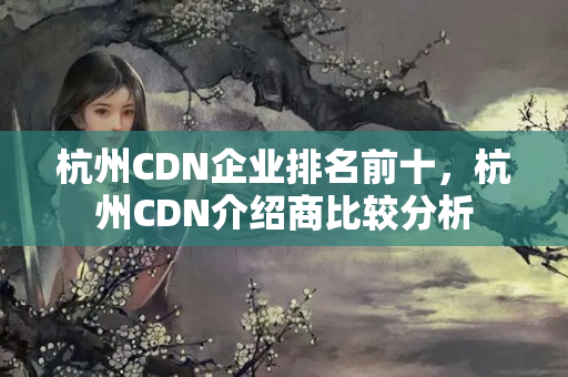 杭州CDN企業(yè)排名前十，杭州CDN介紹商比較分析