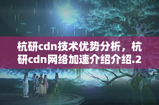 杭研cdn技術(shù)優(yōu)勢(shì)分析，杭研cdn網(wǎng)絡(luò)加速介紹介紹