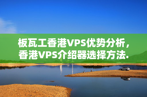 板瓦工香港VPS優(yōu)勢分析，香港VPS介紹器選擇方法