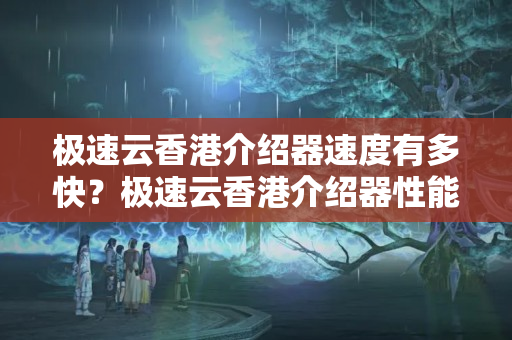 極速云香港介紹器速度有多快？極速云香港介紹器性能比較