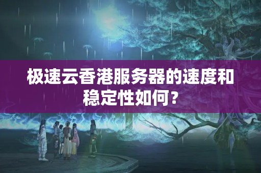 極速云香港服務器的速度和穩(wěn)定性如何？