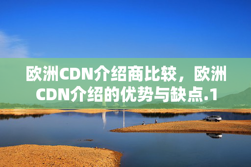 歐洲CDN介紹商比較，歐洲CDN介紹的優(yōu)勢(shì)與缺點(diǎn)