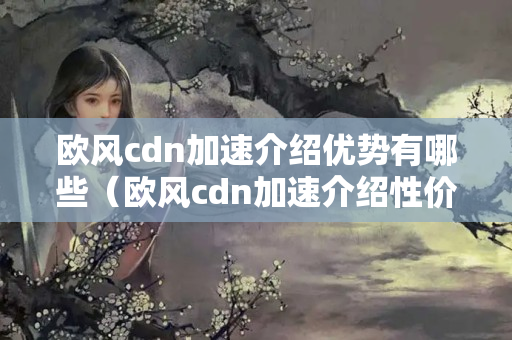 歐風(fēng)cdn加速介紹優(yōu)勢(shì)有哪些（歐風(fēng)cdn加速介紹性價(jià)比分析）