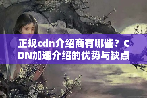 正規(guī)cdn介紹商有哪些？CDN加速介紹的優(yōu)勢(shì)與缺點(diǎn)