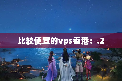 比較便宜的vps香港：