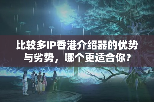 比較多IP香港介紹器的優(yōu)勢與劣勢，哪個(gè)更適合你？