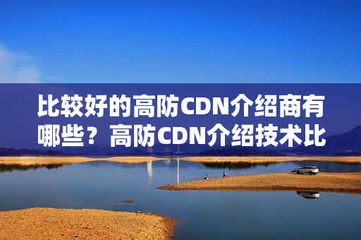 比較好的高防CDN介紹商有哪些？高防CDN介紹技術(shù)比較