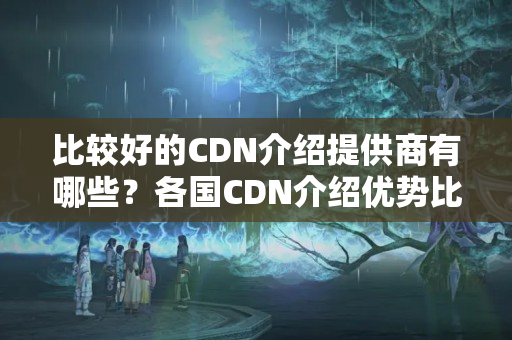 比較好的CDN介紹提供商有哪些？各國CDN介紹優(yōu)勢比較