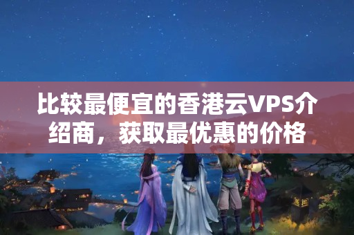 比較最便宜的香港云VPS介紹商，獲取最優(yōu)惠的價(jià)格