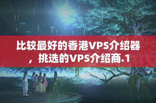 比較最好的香港VPS介紹器，挑選的VPS介紹商