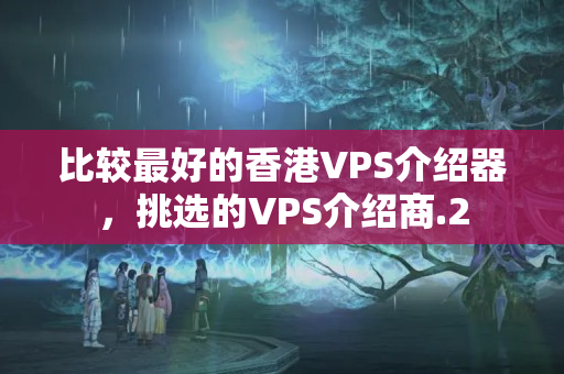 比較最好的香港VPS介紹器，挑選的VPS介紹商