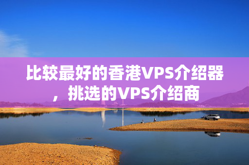 比較最好的香港VPS介紹器，挑選的VPS介紹商