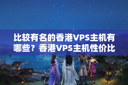 比較有名的香港VPS主機(jī)有哪些？香港VPS主機(jī)性價(jià)比最高的推薦