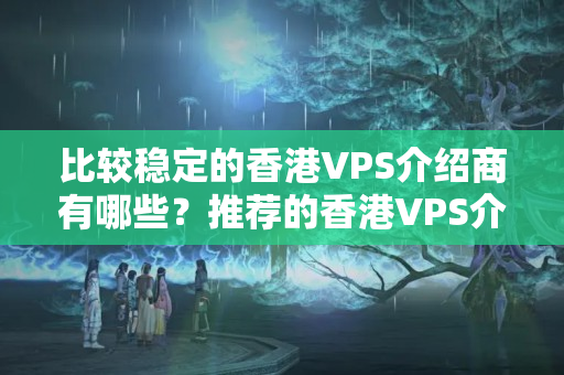 比較穩(wěn)定的香港VPS介紹商有哪些？推薦的香港VPS介紹商有哪些？