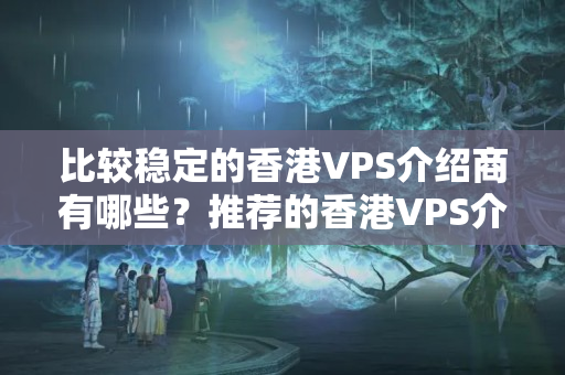 比較穩(wěn)定的香港VPS介紹商有哪些？推薦的香港VPS介紹商有哪些？