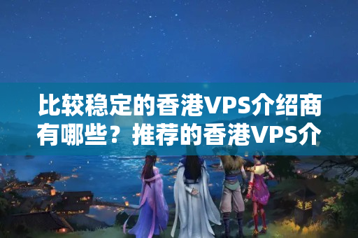 比較穩(wěn)定的香港VPS介紹商有哪些？推薦的香港VPS介紹商有哪些？