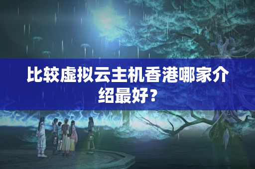 比較虛擬云主機香港哪家介紹最好？